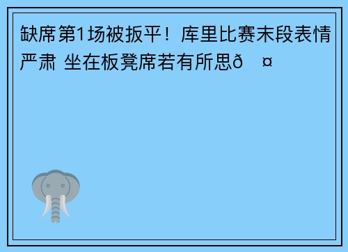 缺席第1场被扳平！库里比赛末段表情严肃 坐在板凳席若有所思🤔